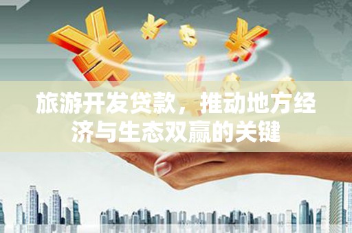 吴桥旅游开发贷款，推动地方经济与生态双赢的关键