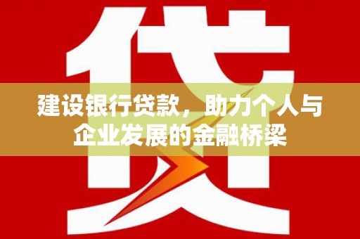 吴桥建设银行贷款，助力个人与企业发展的金融桥梁