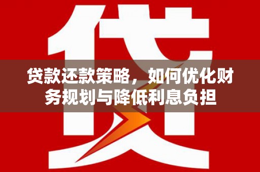 吴桥贷款还款策略，如何优化财务规划与降低利息负担