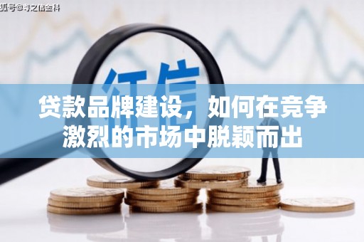 吴桥贷款品牌建设，如何在竞争激烈的市场中脱颖而出