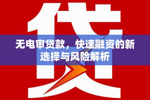 吴桥无电审贷款，快速融资的新选择与风险解析