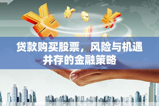 吴桥贷款购买股票，风险与机遇并存的金融策略