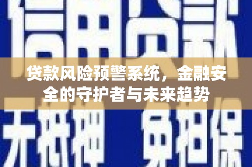 吴桥贷款风险预警系统，金融安全的守护者与未来趋势