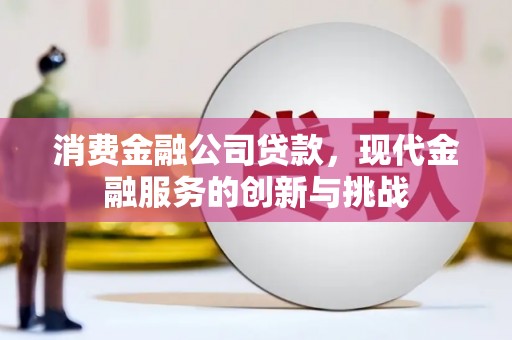 吴桥消费金融公司贷款，现代金融服务的创新与挑战