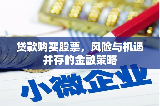吴桥贷款购买股票，风险与机遇并存的金融策略