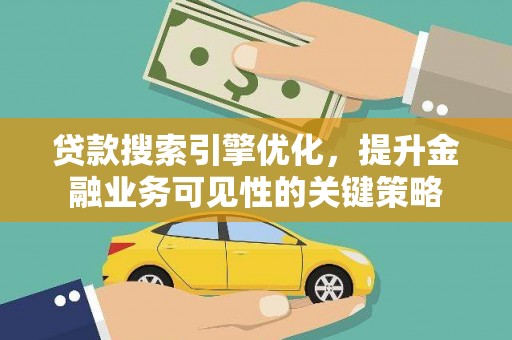 吴桥贷款搜索引擎优化，提升金融业务可见性的关键策略