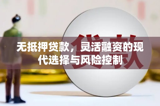 吴桥无抵押贷款，灵活融资的现代选择与风险控制