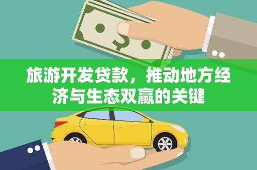 吴桥旅游开发贷款，推动地方经济与生态双赢的关键