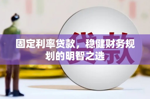 吴桥固定利率贷款，稳健财务规划的明智之选