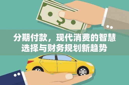 吴桥分期付款，现代消费的智慧选择与财务规划新趋势