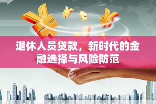吴桥退休人员贷款，新时代的金融选择与风险防范