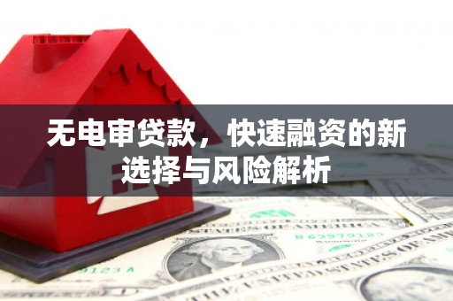 吴桥无电审贷款，快速融资的新选择与风险解析