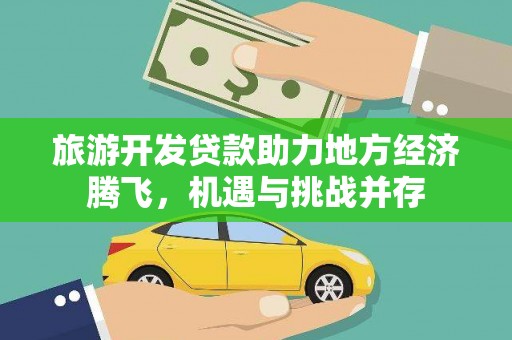 吴桥旅游开发贷款助力地方经济腾飞，机遇与挑战并存