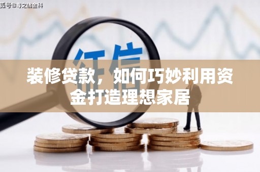 吴桥装修贷款，如何巧妙利用资金打造理想家居