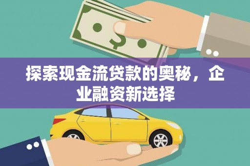 吴桥探索现金流贷款的奥秘，企业融资新选择