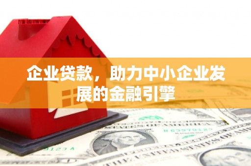 吴桥企业贷款，助力中小企业发展的金融引擎