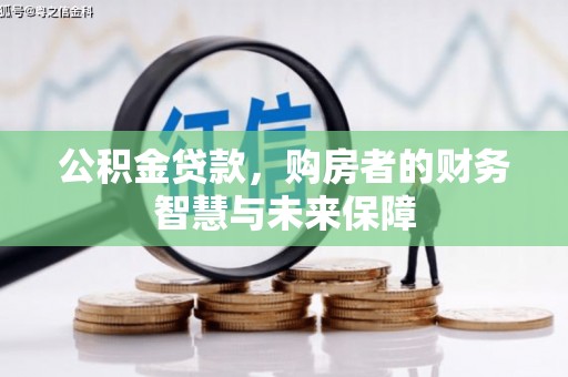 吴桥公积金贷款，购房者的财务智慧与未来保障