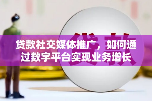 吴桥贷款社交媒体推广，如何通过数字平台实现业务增长