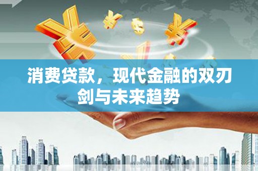 吴桥消费贷款，现代金融的双刃剑与未来趋势