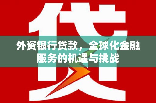 吴桥外资银行贷款，全球化金融服务的机遇与挑战