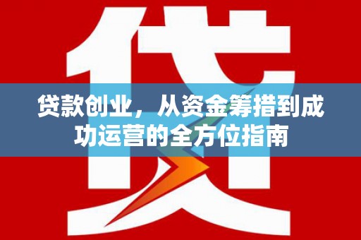 吴桥贷款创业，从资金筹措到成功运营的全方位指南