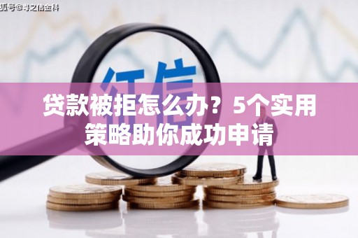 吴桥贷款被拒怎么办？5个实用策略助你成功申请