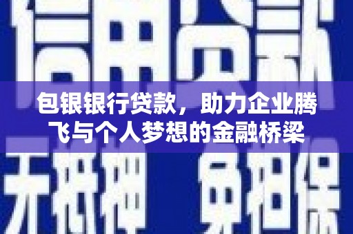 吴桥包银银行贷款，助力企业腾飞与个人梦想的金融桥梁