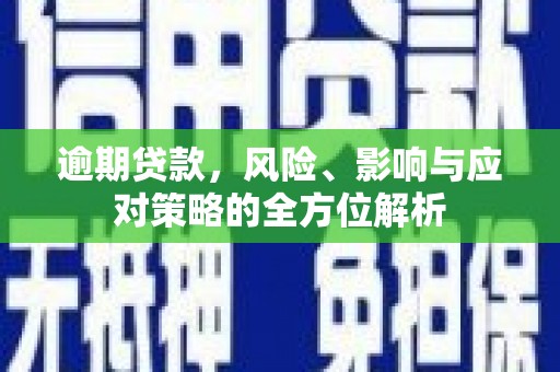 吴桥逾期贷款，风险、影响与应对策略的全方位解析