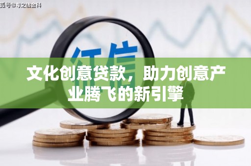 吴桥文化创意贷款，助力创意产业腾飞的新引擎