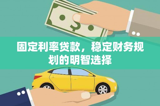 吴桥固定利率贷款，稳定财务规划的明智选择