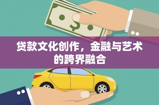 吴桥贷款文化创作，金融与艺术的跨界融合