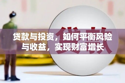 吴桥贷款与投资，如何平衡风险与收益，实现财富增长
