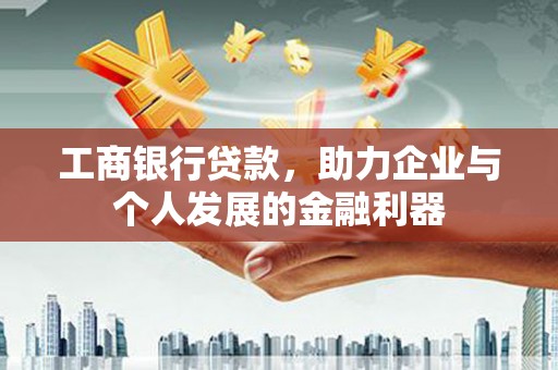 吴桥工商银行贷款，助力企业与个人发展的金融利器