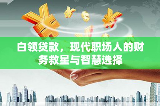 吴桥白领贷款，现代职场人的财务救星与智慧选择