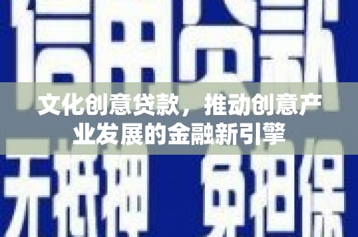 吴桥文化创意贷款，推动创意产业发展的金融新引擎