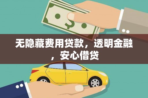 吴桥无隐藏费用贷款，透明金融，安心借贷