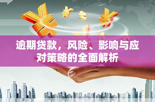 吴桥逾期贷款，风险、影响与应对策略的全面解析
