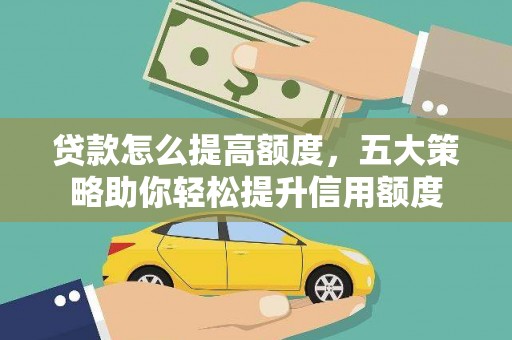 吴桥贷款怎么提高额度，五大策略助你轻松提升信用额度