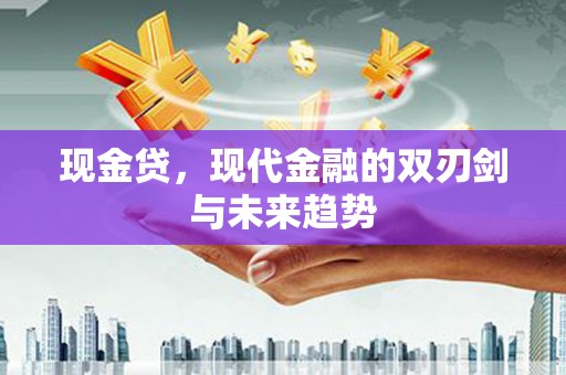 吴桥现金贷，现代金融的双刃剑与未来趋势