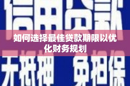 吴桥如何选择最佳贷款期限以优化财务规划