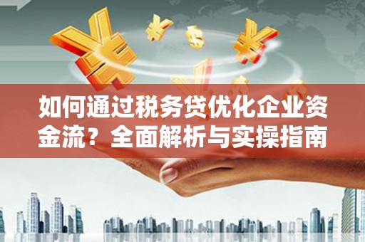吴桥如何通过税务贷优化企业资金流？全面解析与实操指南
