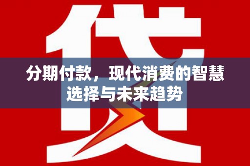 吴桥分期付款，现代消费的智慧选择与未来趋势