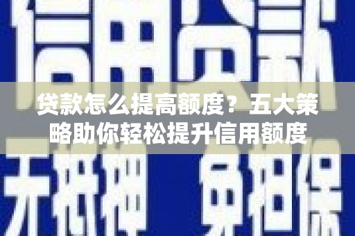 吴桥贷款怎么提高额度？五大策略助你轻松提升信用额度