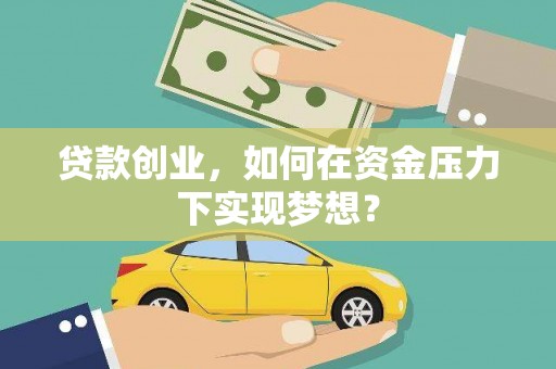 吴桥贷款创业，如何在资金压力下实现梦想？