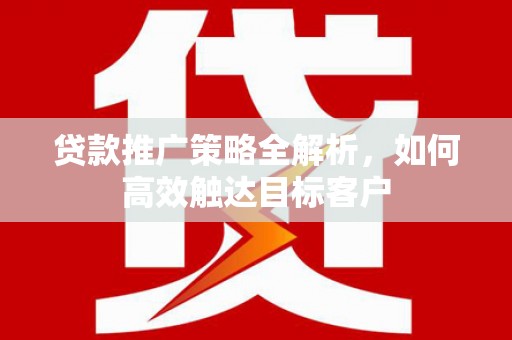 吴桥贷款推广策略全解析，如何高效触达目标客户
