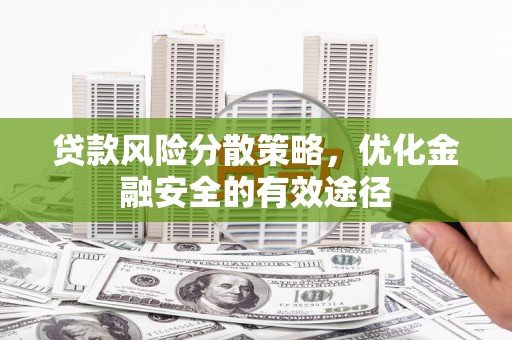 吴桥贷款风险分散策略，优化金融安全的有效途径