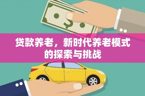 吴桥贷款养老，新时代养老模式的探索与挑战