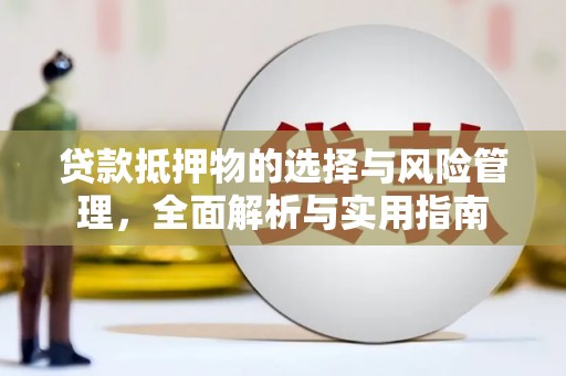 吴桥贷款抵押物的选择与风险管理，全面解析与实用指南