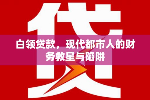 吴桥白领贷款，现代都市人的财务救星与陷阱