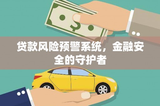 吴桥贷款风险预警系统，金融安全的守护者